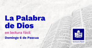 Lee más sobre el artículo Lectura Fácil – DÍA 10 de mayo: Domingo 6 de Pascua